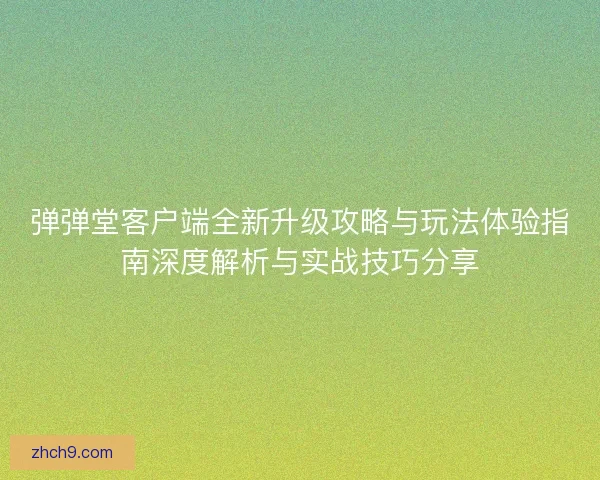 弹弹堂客户端全新升级攻略与玩法体验指南深度解析与实战技巧分享